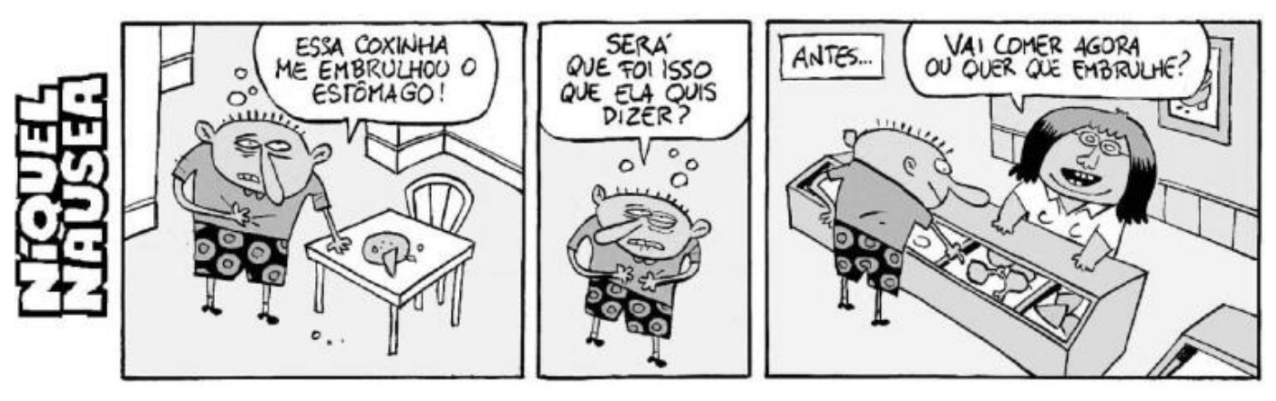 Tirinha do Níquel Náusea em três quadrinhos. 1º: o personagem, de mal-estar, diz diante de um prato vazio sobre a mesa “ESSA COXINHA ME EMBRULHOU O ESTÔMAGO!”. 2º: sozinho, pensa “SERÁ QUE FOI ISSO QUE ELA QUIS DIZER?”. 3º: legenda “ANTES...”, e a atendente da lanchonete pergunta a ele, no balcão, “VAI COMER AGORA OU QUER QUE EMBRULHE?”.